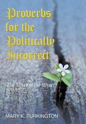 Proverbs for the Politically Incorrect: The Word to the Wise: Volume 2 by Turkington, Mary K.
