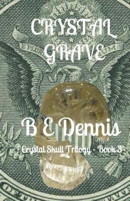 Crystal Grave: A Crystal Skull Trilogy by Dennis, B. E.