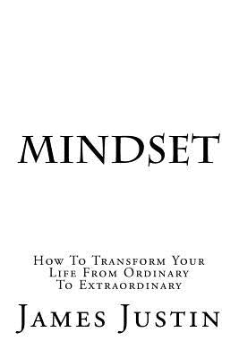 Mindset: How To Transform Your Life From Ordinary To Extraordinary by Justin, James