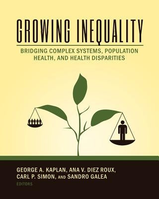 Growing Inequality: Bridging Complex Systems, Population Health and Health Disparities by Diez Roux, Ana V.