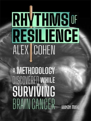 Rhythms of Resilience: A Methodology Discovered While Surviving Brain Cancer by Cohen, Alex