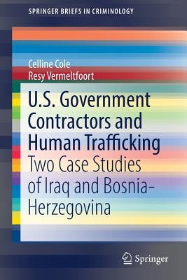 U.S. Government Contractors and Human Trafficking: Two Case Studies of Iraq and Bosnia-Herzegovina by Cole, Celline