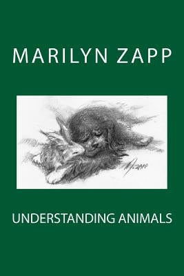 Understanding Animals: An Inspirational Collection of 30 Short Stories (Or a Short Non-Fiction Novel) by Zapp, Marilyn