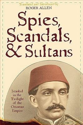 Spies, Scandals, and Sultans: Istanbul in the Twilight of the Ottoman Empire by Allen, Roger