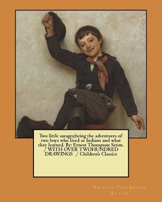 Two little savages;being the adventures of two boys who lived as Indians and what they learned. By: Ernest Thompson Seton. / WITH OVER TWOHUNDRED DRAW by Seton, Ernest Thompson