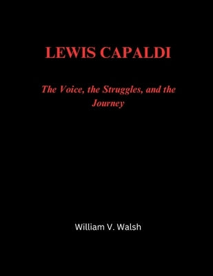 Lewis Capaldi: The Voice, the Struggles, and the Journey by Walsh, William V.
