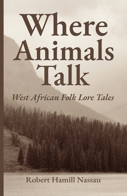 Where Animals Talk: West African Folk Lore Tales by Nassau, Robert Hamill
