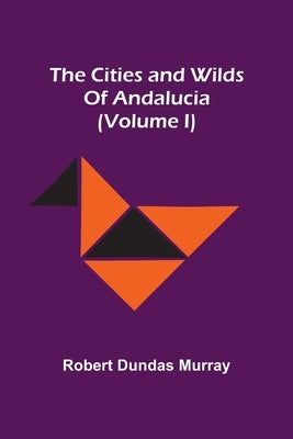 The Cities And Wilds Of Andalucia (Volume I) by Dundas Murray, Robert