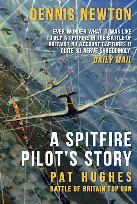 A Spitfire Pilot's Story: Pat Hughes: Battle of Britain Top Gun by Newton, Dennis