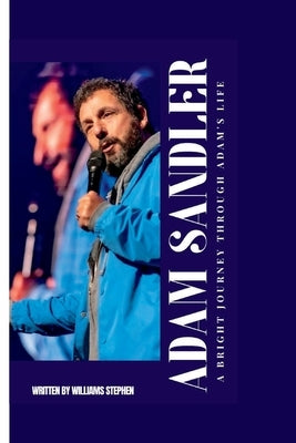 Adam Sandler: A Bright Journey Through Adam's Life by Stephen, William