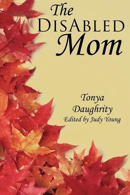 The DisAbled Mom: A supplemental guide for mothers who are ill, disabled, or have a chronic condition by Daughrity, Tonya