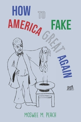 How to Fake America Great Again by Peach, Moswee M.