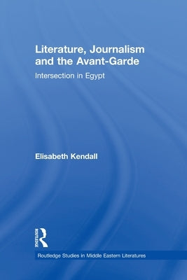 Literature, Journalism and the Avant-Garde: Intersection in Egypt by Kendall, Elisabeth