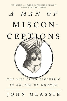 A Man of Misconceptions: The Life of an Eccentric in an Age of Change by Glassie, John
