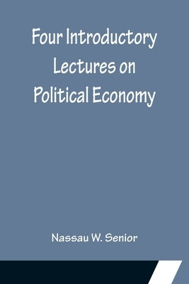 Four Introductory Lectures on Political Economy by W. Senior, Nassau