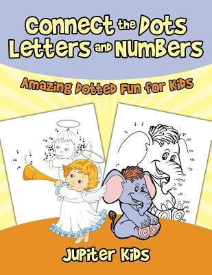 Connect the Dots Letters and Numbers: Amazing Dotted Fun for Kids by Jupiter Kids