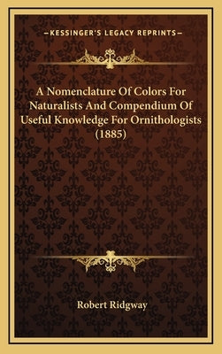 A Nomenclature Of Colors For Naturalists And Compendium Of Useful Knowledge For Ornithologists (1885) by Ridgway, Robert