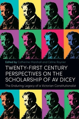 Twenty-First Century Perspectives on the Scholarship of AV Dicey: The Enduring Legacy of a Victorian Constitutionalist by Marshall, Catherine