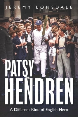 Patsy Hendren: A Different Kind of English Hero by Lonsdale, Jeremy