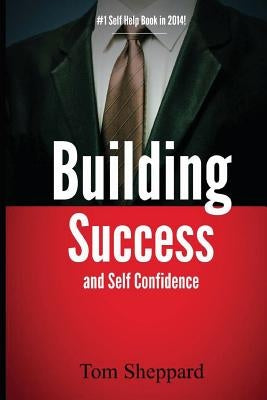 Building Success and Self Confidence: The Ultimate Guide to Building Success and Self Confidence, 2014 Edition by Sheppard, Tom