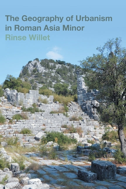 The Geography of Urbanism in Roman Asia Minor by Willet, Rinse
