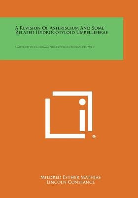 A Revision of Asteriscium and Some Related Hydrocotyloid Umbelliferae: University of California Publications in Botany, V33, No. 2 by Mathias, Mildred Esther