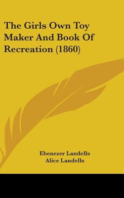 The Girls Own Toy Maker And Book Of Recreation (1860) by Landells, Ebenezer