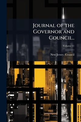 Journal of the Governor and Council..; Volume 11 by New Jersey Council