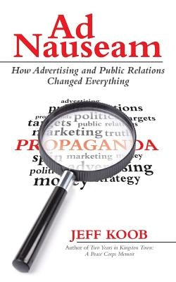 Ad Nauseam: How Advertising and Public Relations Changed Everything by Koob, Jeff