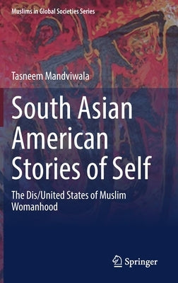 South Asian American Stories of Self: The Dis/United States of Muslim Womanhood by Mandviwala, Tasneem