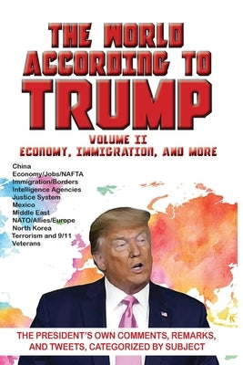World According to Trump: Volume II - Economy, Immigration, and more: The President's Own Comments, Remarks, and Tweets, Categorized by Subject by ARC Manor