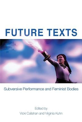 Future Texts: Subversive Performance and Feminist Bodies by Callahan, Vicki