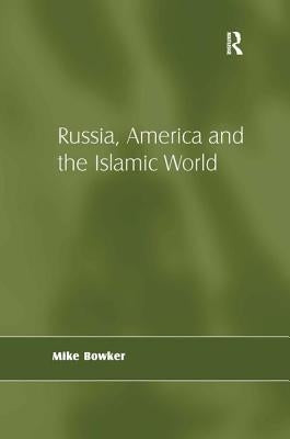 Russia, America and the Islamic World by Bowker, Mike
