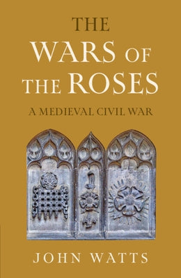 The Wars of the Roses: A Medieval Civil War by Watts, John