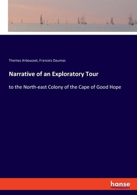 Narrative of an Exploratory Tour: to the North-east Colony of the Cape of Good Hope by Arbousset, Thomas