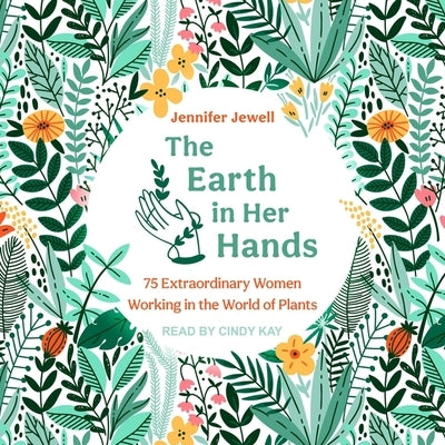 The Earth in Her Hands: 75 Extraordinary Women Working in the World of Plants by Jewell, Jennifer