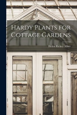 Hardy Plants for Cottage Gardens by Albee, Helen Rickey