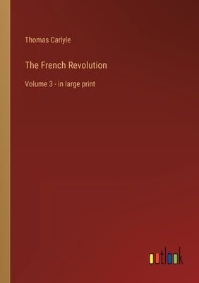 The French Revolution: Volume 3 - in large print by Carlyle, Thomas