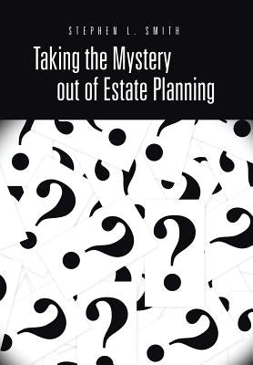 Taking the Mystery Out of Estate Planning by Smith, Stephen L.