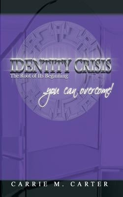 Identity Crisis: The Root of Its Beginning by Carter, Carrie M.