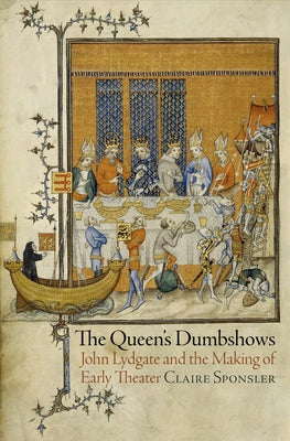 The Queen's Dumbshows: John Lydgate and the Making of Early Theater by Sponsler, Claire