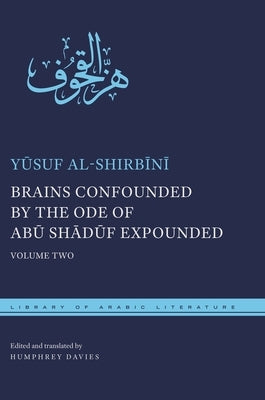 Brains Confounded by the Ode of Abū Shādūf Expounded: Volume Two by Al-Shirbīnī, Yūsuf