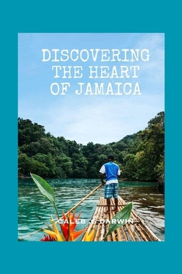 Discovering the Heart of Jamaica: A Comprehensive Travel Guide by G. Darwin, Caleb