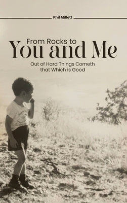 From Rocks To You And Me: Out of Hard Things Cometh that Which is Good by Millett, Phil