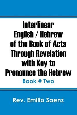 Interlinear English / Hebrew of the Book of Acts Through Revelation with Key to Pronounce The Hebrew: Book # Two by Saenz, Emilio
