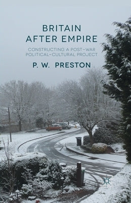 Britain After Empire: Constructing a Post-War Political-Cultural Project by Preston, P.