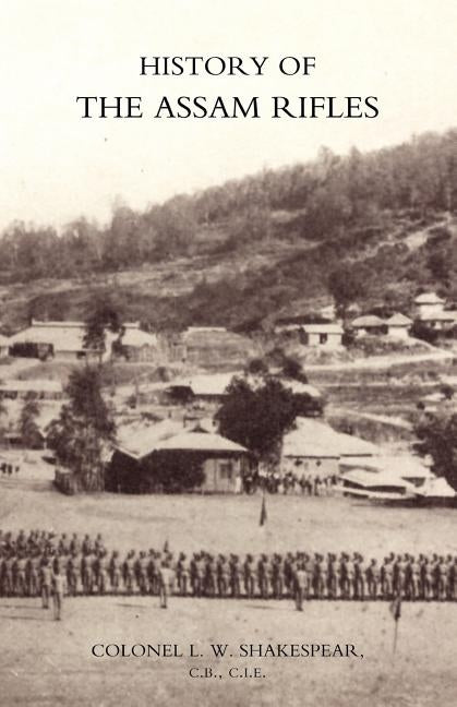 History of the Assam Rifles by Shakespear, L. W.