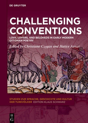 Challenging Conventions: Love, Lovers, and Beloveds in Early Modern Ottoman Poetry by Czygan, Christiane