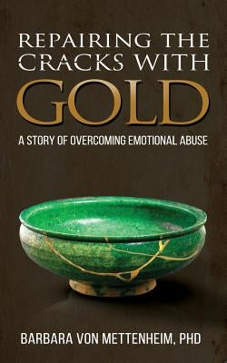 Repairing the Cracks with Gold: A Story of Overcoming Emotional Abuse by Von Mettenheim Phd, Barbara
