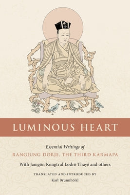 Luminous Heart: Essential Writings of Rangjung Dorje, the Third Karmapa by The Third Karmapa